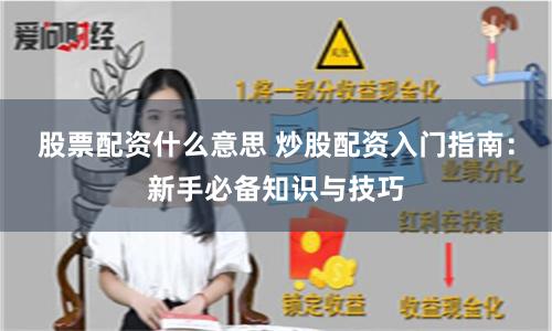 股票配资什么意思 炒股配资入门指南：新手必备知识与技巧