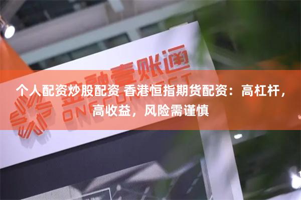 个人配资炒股配资 香港恒指期货配资：高杠杆，高收益，风险需谨慎