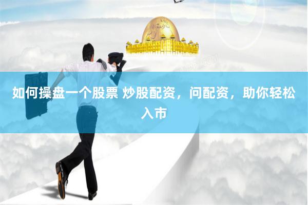 如何操盘一个股票 炒股配资，问配资，助你轻松入市