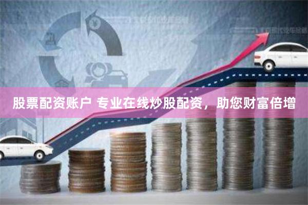 股票配资账户 专业在线炒股配资，助您财富倍增