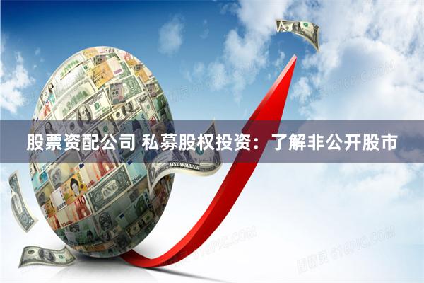 股票资配公司 私募股权投资：了解非公开股市