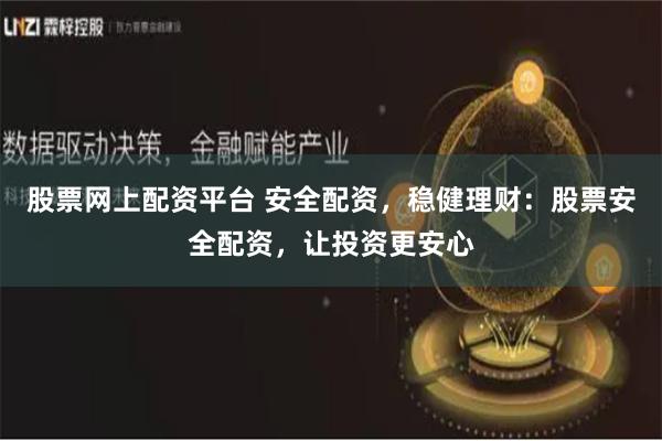股票网上配资平台 安全配资，稳健理财：股票安全配资，让投资更安心