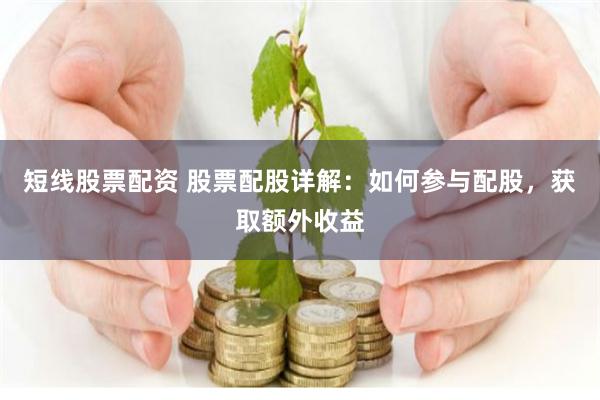 短线股票配资 股票配股详解：如何参与配股，获取额外收益