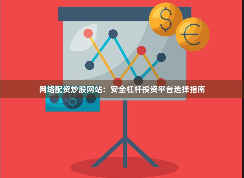 网络配资炒股网站：安全杠杆投资平台选择指南