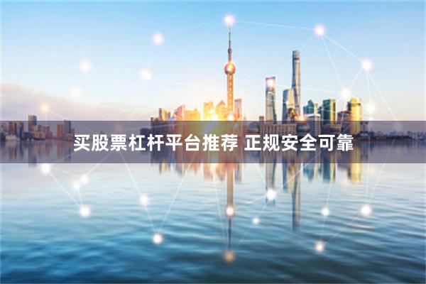 买股票杠杆平台推荐 正规安全可靠