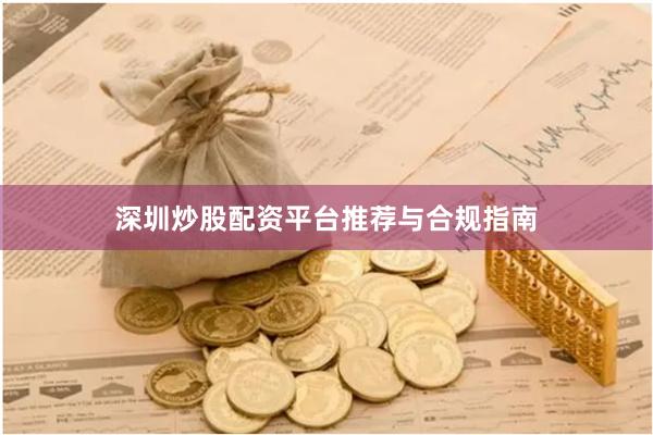 深圳炒股配资平台推荐与合规指南