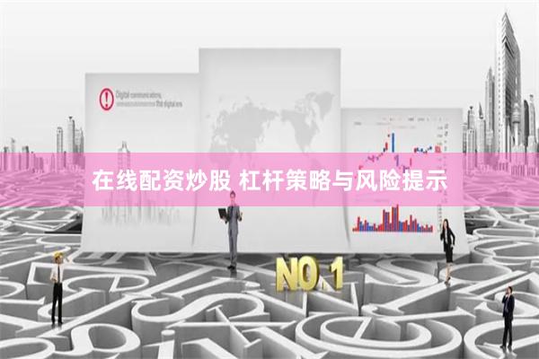 在线配资炒股 杠杆策略与风险提示