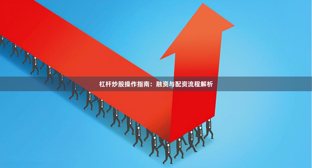 杠杆炒股操作指南：融资与配资流程解析