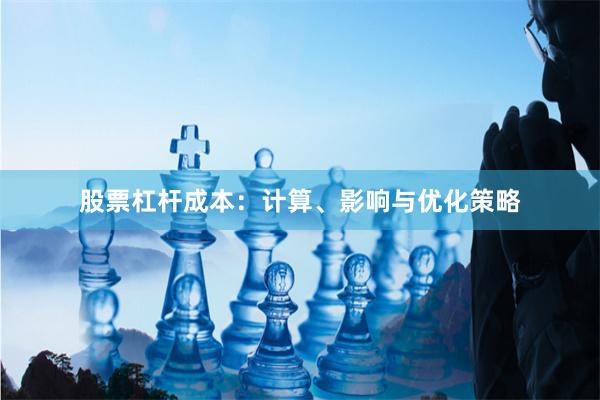 股票杠杆成本：计算、影响与优化策略