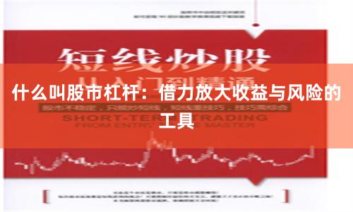 什么叫股市杠杆：借力放大收益与风险的工具