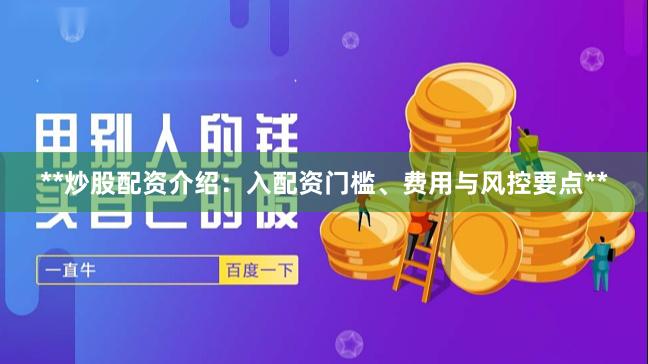 **炒股配资介绍：入配资门槛、费用与风控要点**
