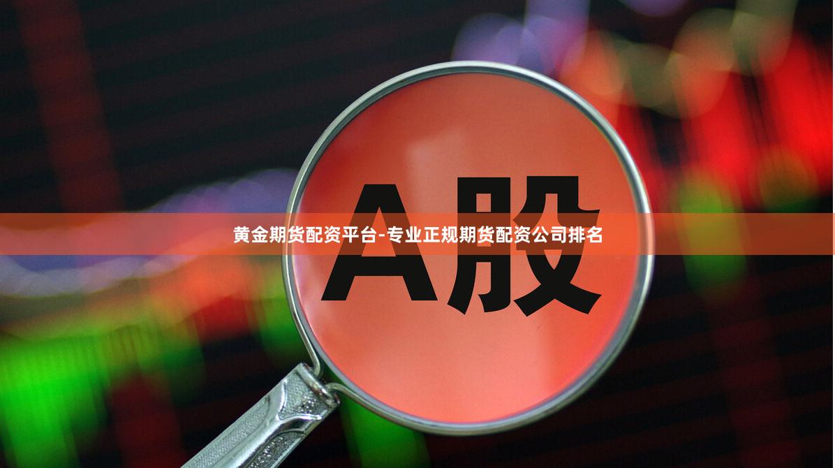 黄金期货配资平台-专业正规期货配资公司排名